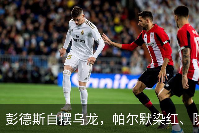 彭德斯自摆乌龙，帕尔默染红、防线出错，切尔西主场不敌热刺