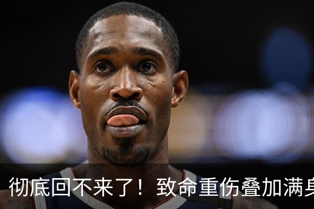彻底回不来了！致命重伤叠加满身旧疾，本西蒙斯NBA生涯基本落幕