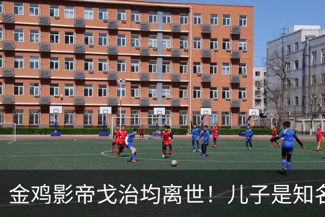 金鸡影帝戈治均离世!儿子是知名导演,岳父误娶赵丹的妻子叶露茜