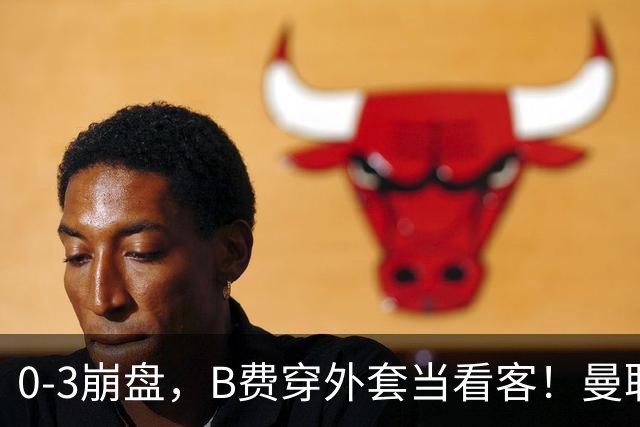 0-3崩盘，B费穿外套当看客！曼联要烂到什么地步，才能逼走拉爵？